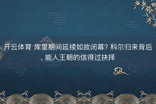 开云体育 库里期间延续如故闭幕? 科尔归来背后, 能人王朝的信得过抉择
