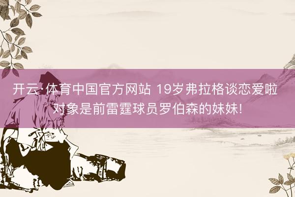 开云·体育中国官方网站 19岁弗拉格谈恋爱啦 对象是前雷霆球员罗伯森的妹妹!