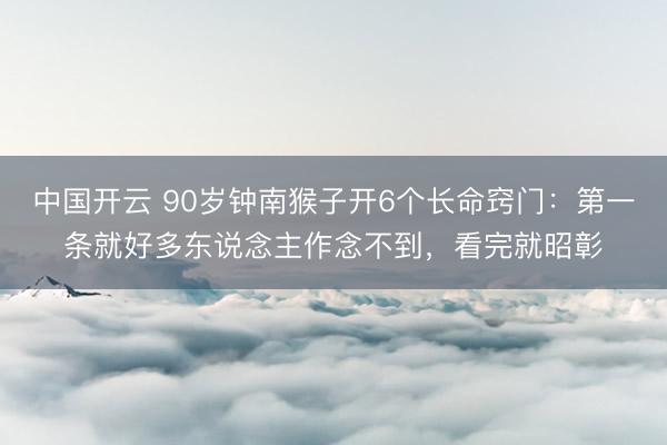 中国开云 90岁钟南猴子开6个长命窍门：第一条就好多东说念主作念不到，看完就昭彰