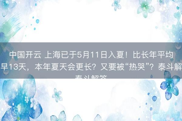 中国开云 上海已于5月11日入夏！比长年平均偏早13天，本年夏天会更长？又要被“热哭”？泰斗解答