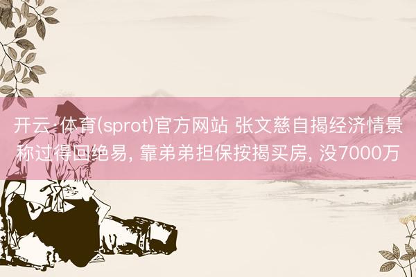 开云·体育(sprot)官方网站 张文慈自揭经济情景称过得回绝易, 靠弟弟担保按揭买房, 没7000万