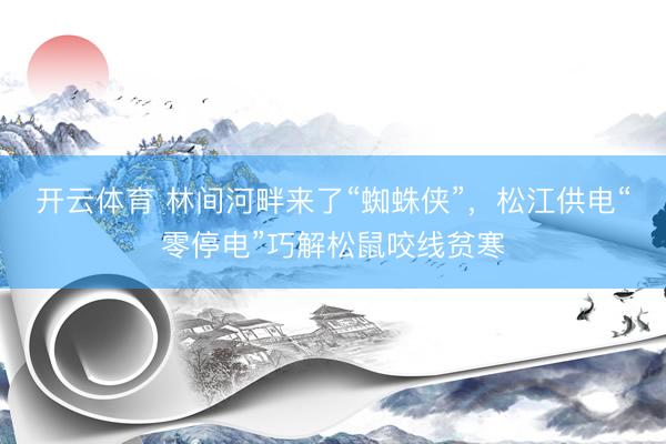 开云体育 林间河畔来了“蜘蛛侠”,松江供电“零停电”巧解松鼠咬线贫寒