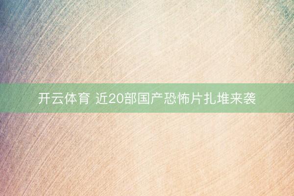 开云体育 近20部国产恐怖片扎堆来袭