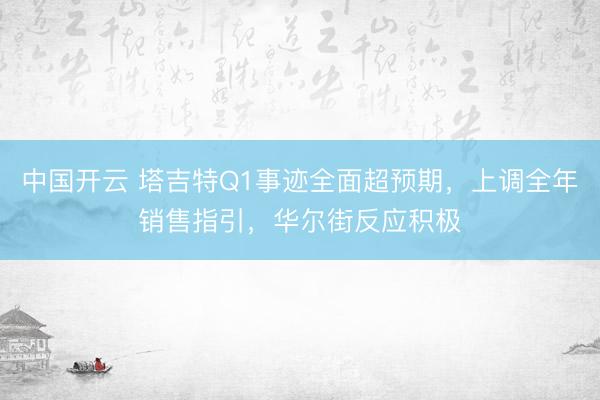 中国开云 塔吉特Q1事迹全面超预期，上调全年销售指引，华尔街反应积极