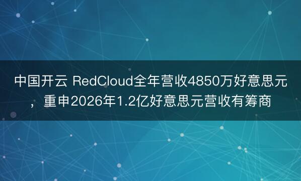 中国开云 RedCloud全年营收4850万好意思元,重申2026年1.2亿好意思元营收有筹商