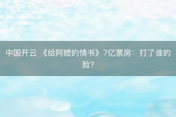 中国开云 《给阿嬷的情书》7亿票房:打了谁的脸?