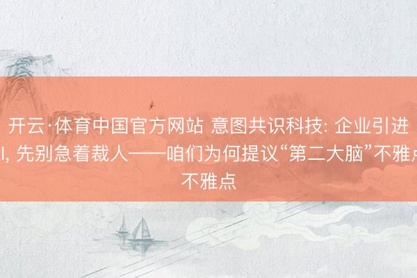 开云·体育中国官方网站 意图共识科技: 企业引进AI, 先别急着裁人——咱们为何提议“第二大脑”不雅点