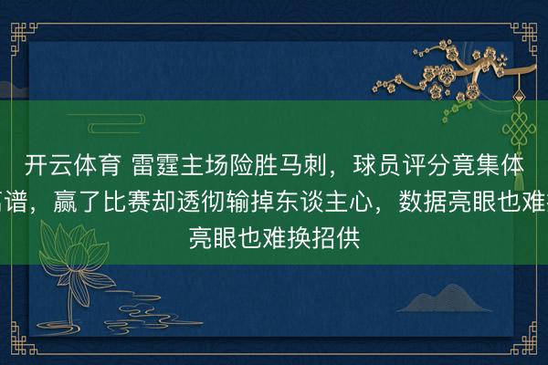 开云体育 雷霆主场险胜马刺，球员评分竟集体低得离谱，赢了比赛却透彻输掉东谈主心，数据亮眼也难换招供