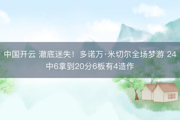 中国开云 澈底迷失!多诺万·米切尔全场梦游 24中6拿到20分6板有4造作