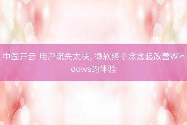 中国开云 用户流失太快， 微软终于念念起改善Windows的体验