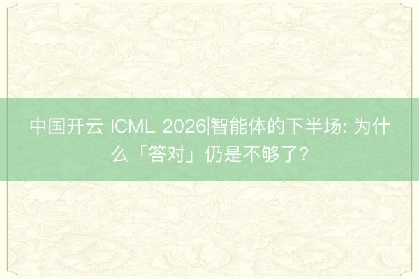 中国开云 ICML 2026|智能体的下半场: 为什么「答对」仍是不够了?