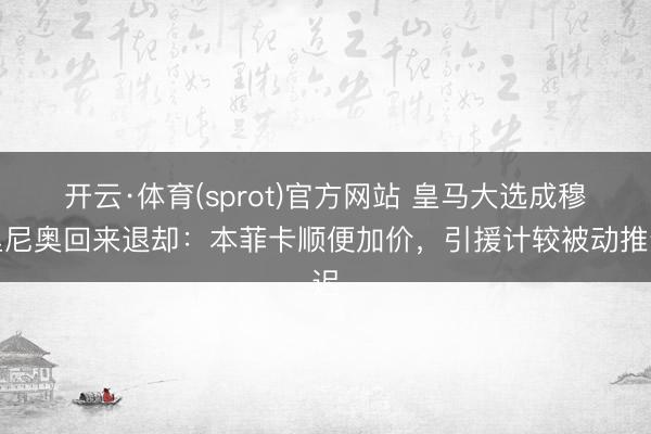开云·体育(sprot)官方网站 皇马大选成穆里尼奥回来退却:本菲卡顺便加价,引援计较被动推迟