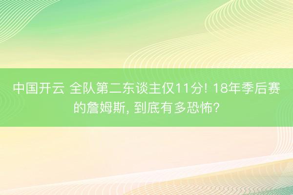 中国开云 全队第二东谈主仅11分! 18年季后赛的詹姆斯， 到底有多恐怖?