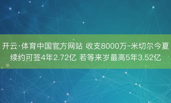 开云·体育中国官方网站 收支8000万~米切尔今夏续约可签4年2.72亿 若等来岁最高5年3.52亿
