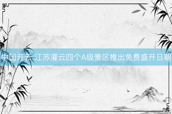中国开云 江苏灌云四个A级景区推出免费盛开日期