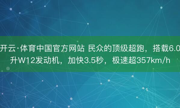 开云·体育中国官方网站 民众的顶级超跑，搭载6.0升W12发动机，加快3.5秒，极速超357km/h