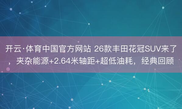 开云·体育中国官方网站 26款丰田花冠SUV来了，夹杂能源+2.64米轴距+超低油耗，经典回顾