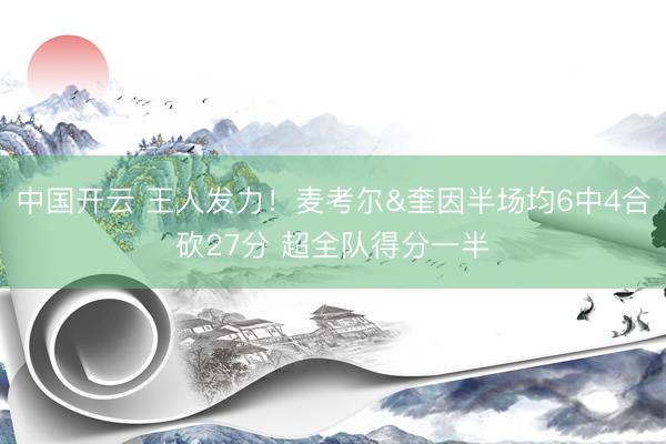 中国开云 王人发力！麦考尔&奎因半场均6中4合砍27分 超全队得分一半