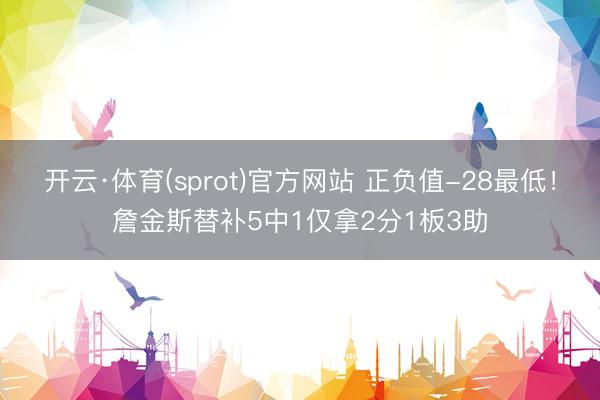 开云·体育(sprot)官方网站 正负值-28最低！詹金斯替补5中1仅拿2分1板3助