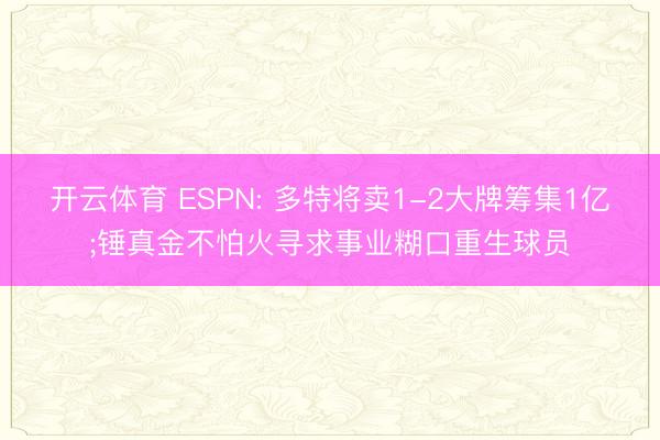 开云体育 ESPN: 多特将卖1-2大牌筹集1亿;锤真金不怕火寻求事业糊口重生球员