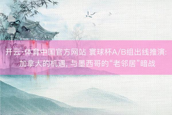 开云·体育中国官方网站 寰球杯A/B组出线推演: 加拿大的机遇, 与墨西哥的“老邻居”暗战