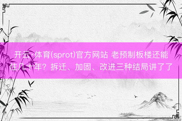 开云·体育(sprot)官方网站 老预制板楼还能住几十年?拆迁、加固、改进三种结局讲了了
