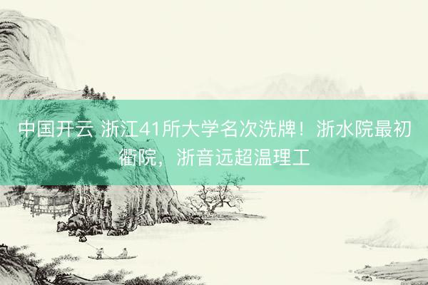 中国开云 浙江41所大学名次洗牌！浙水院最初衢院，浙音远超温理工