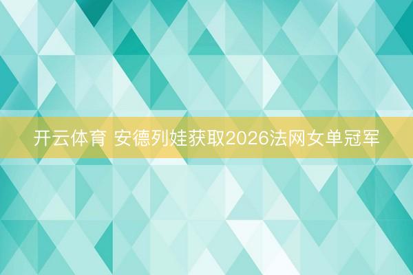 开云体育 安德列娃获取2026法网女单冠军