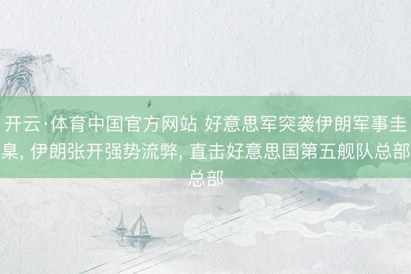 开云·体育中国官方网站 好意思军突袭伊朗军事圭臬, 伊朗张开强势流弊, 直击好意思国第五舰队总部
