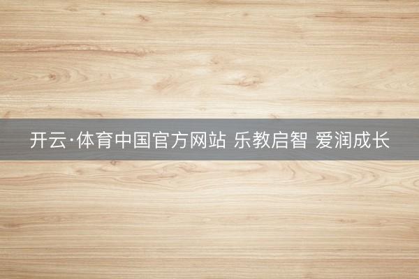 开云·体育中国官方网站 乐教启智 爱润成长