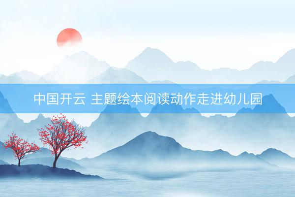 中国开云 主题绘本阅读动作走进幼儿园