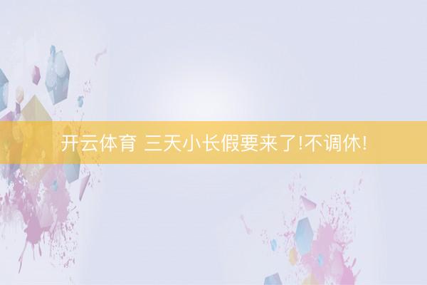 开云体育 三天小长假要来了!不调休!