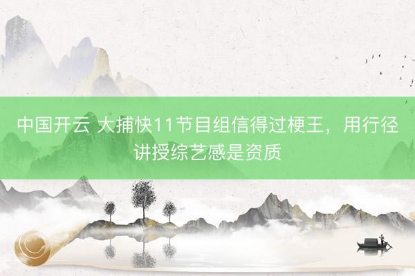 中国开云 大捕快11节目组信得过梗王，用行径讲授综艺感是资质