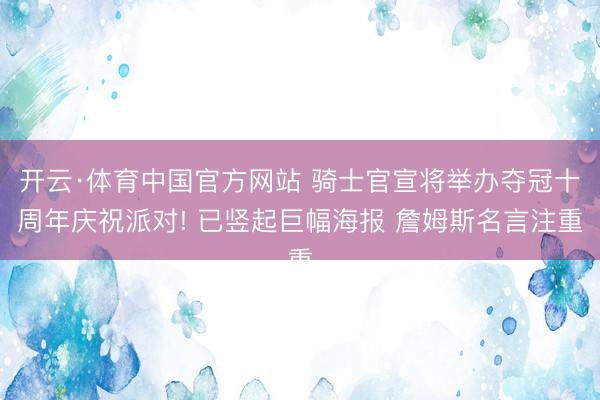 开云·体育中国官方网站 骑士官宣将举办夺冠十周年庆祝派对! 已竖起巨幅海报 詹姆斯名言注重