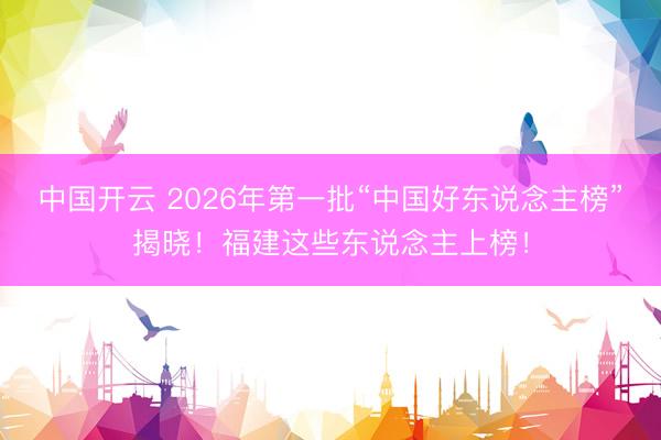 中国开云 2026年第一批“中国好东说念主榜”揭晓！福建这些东说念主上榜！