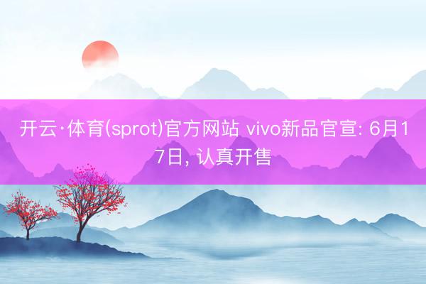 开云·体育(sprot)官方网站 vivo新品官宣: 6月17日, 认真开售