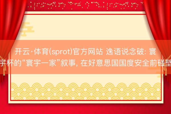 开云·体育(sprot)官方网站 逸语说念破: 寰宇杯的“寰宇一家”叙事， 在好意思国国度安全前碰壁