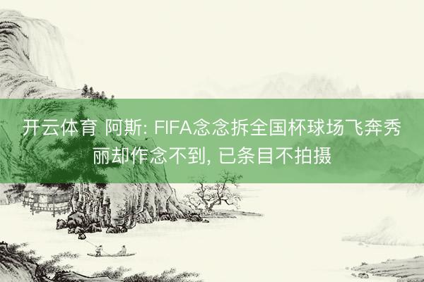 开云体育 阿斯: FIFA念念拆全国杯球场飞奔秀丽却作念不到， 已条目不拍摄