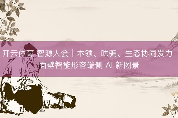开云体育 智源大会｜本领、哄骗、生态协同发力 面壁智能形容端侧 AI 新图景