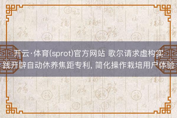 开云·体育(sprot)官方网站 歌尔请求虚构实践开辟自动休养焦距专利， 简化操作栽培用户体验