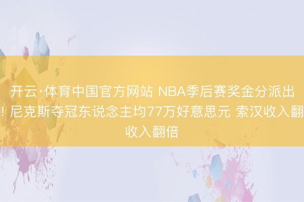 开云·体育中国官方网站 NBA季后赛奖金分派出炉! 尼克斯夺冠东说念主均77万好意思元 索汉收入翻倍