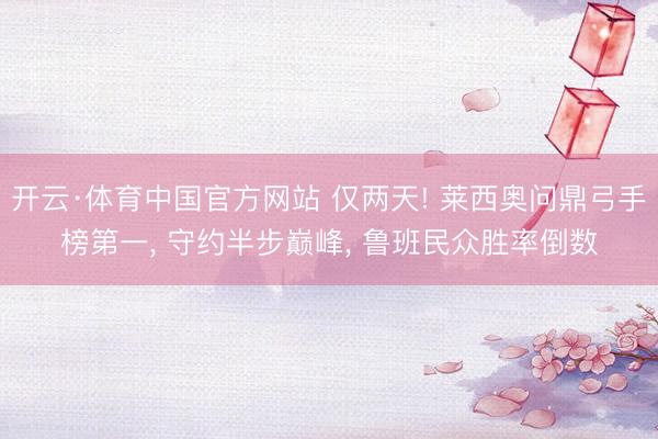 开云·体育中国官方网站 仅两天! 莱西奥问鼎弓手榜第一， 守约半步巅峰， 鲁班民众胜率倒数