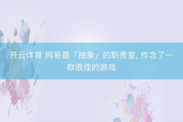 开云体育 网易最「抽象」的职责室, 作念了一款很怪的游戏