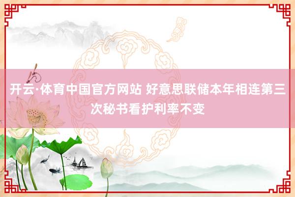 开云·体育中国官方网站 好意思联储本年相连第三次秘书看护利率不变