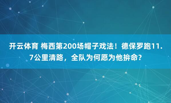 开云体育 梅西第200场帽子戏法！德保罗跑11.7公里清路，全队为何愿为他拚命？