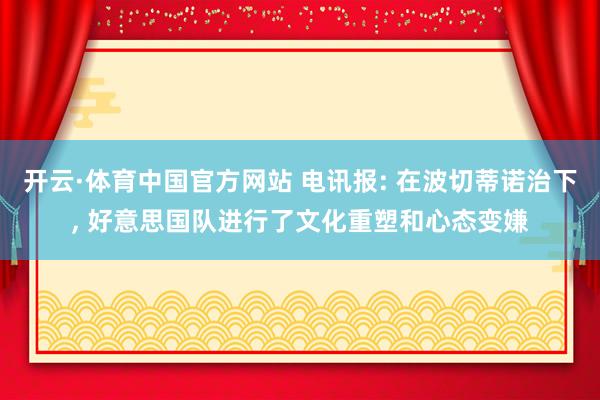 开云·体育中国官方网站 电讯报: 在波切蒂诺治下， 好意思国队进行了文化重塑和心态变嫌