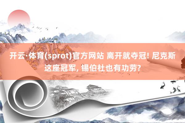 开云·体育(sprot)官方网站 离开就夺冠! 尼克斯这座冠军， 锡伯杜也有功劳?